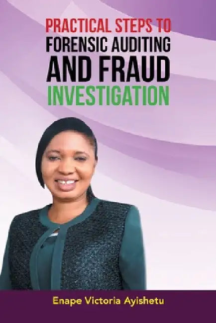 Practical Steps to Forensic Auditing and Fraud Investigation by Enape Victoria Ayishetu