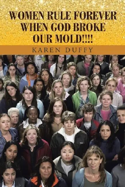 Women Rule Forever When God Broke Our Mold!!!! by Karen Duffy