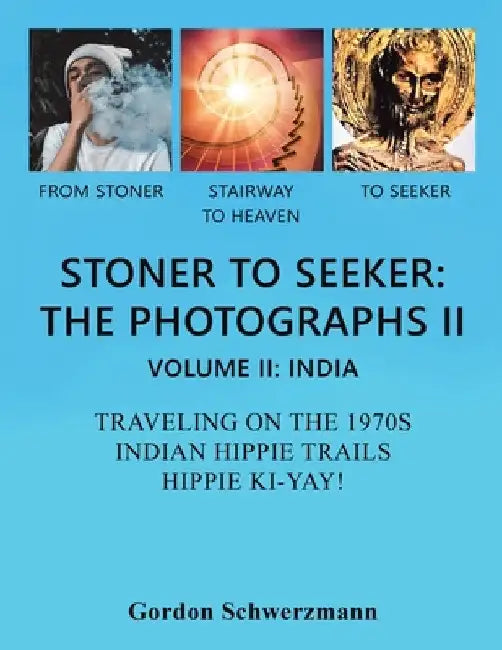 Stoner to Seeker: the Photographs Ii: Volume Ii: India Traveling on the 1970S Indian Hippie Trail Hippie Ki Yay! by Gordon Schwerzmann