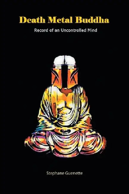 Death Metal Buddha: Record of an Uncontrolled Mind by Stephane Guenette
