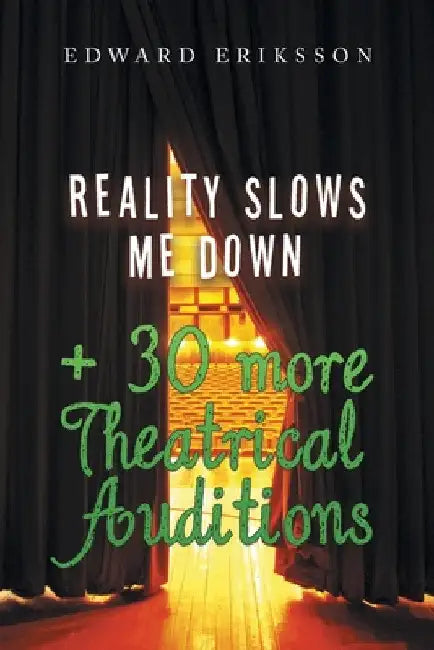 Reality Slows Me Down: + 30 More Theatrical Audtions by Edward Eriksson