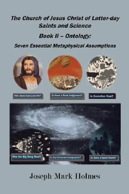 The Church of Jesus Christ of Latter-day Saints And Science: Book II - Ontology: 7 Essential Metaphysical Assumptions by Joseph Mark Holmes