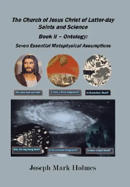 The Church of Jesus Christ of Latter-day Saints And Science: Book II - Ontology: 7 Essential Metaphysical Assumptions by Joseph Mark Holmes
