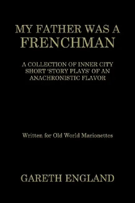 My Father Was a Frenchman: A Collection of Inner City Short 'Story Plays' of an Anachronistic Flavor by Gareth England