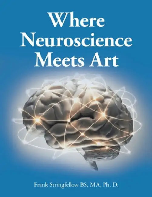 Where Neuroscience Meets Art: Pattern Recognition and Mirror Neurons, Implications for Mapping the Human Brain from Collected Works of Frank Stringf by Frank Stringfellow Bs Ma Ph. D.