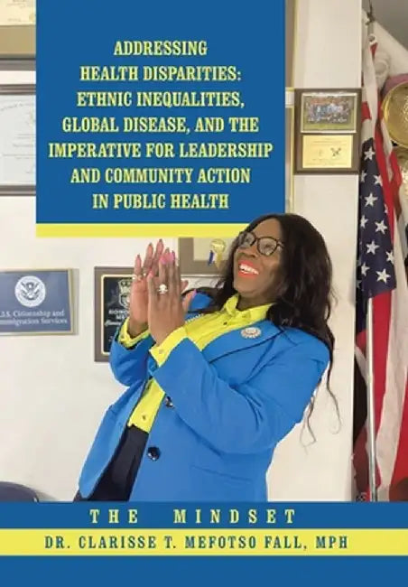 Addressing Health Disparities: Ethnic Inequalities, Global Disease, and the Imperative for Leadership and Community Action in Public Health: The Mind by Clarisse T. Mefotso Fall Mph