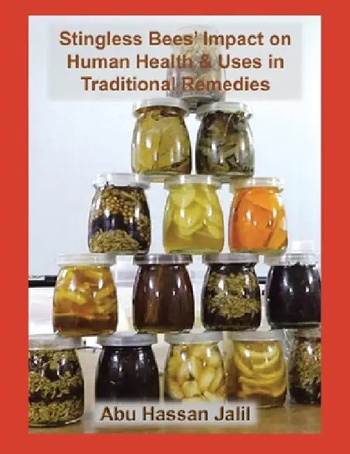 Stingless Bees' Impact on Human Health & Uses in Traditional Remedies by Abu Hassan Jalil