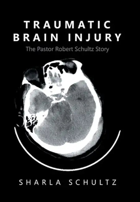 Traumatic Brain Injury: The Pastor Robert Schultz Story by Sharla Schultz