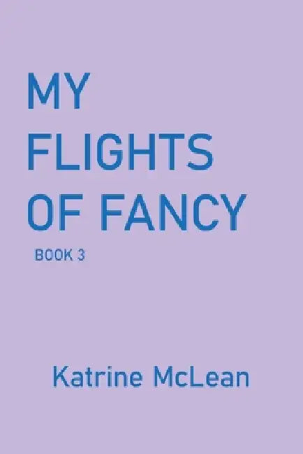 My Flights of Fancy: Book 3 by Katrine McLean