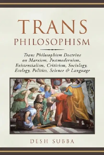 Trans Philosophism: Trans Philosophism Doctrine on Marxism, Postmodernism, Existentialism, Criticism, Sociology, Ecology, Politics, Science & Language by Desh Subba