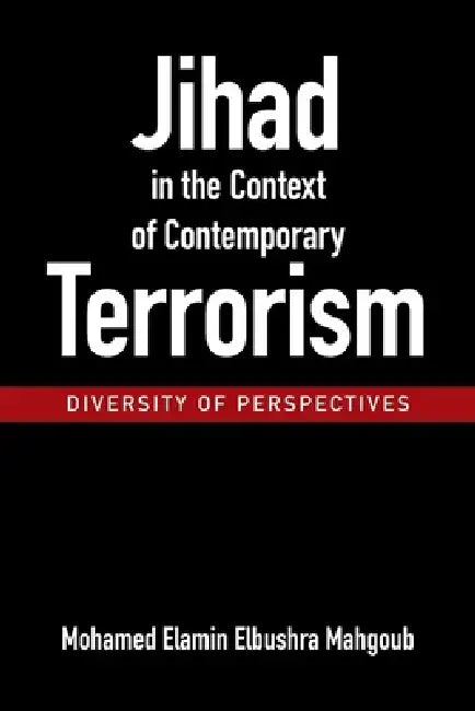 Jihad in the Context of Contemporary Terrorism: - Diversity of Perspectives - by Mohamed Elamin Elbushra Mahgoub