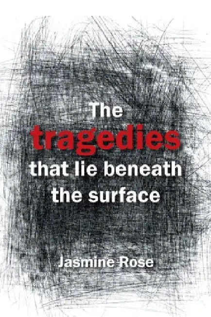 The Tragedies That Lie Beneath the Surface by Jasmine Rose
