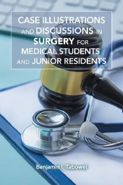 Case Illustrations and Discussions in Surgery for Medical Students and Junior Residents by Benjamin I. Tabowei