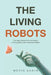 The Living Robots: The Next Stage of the Unification of Living Being and Inanimate Matter by Metin Sahin