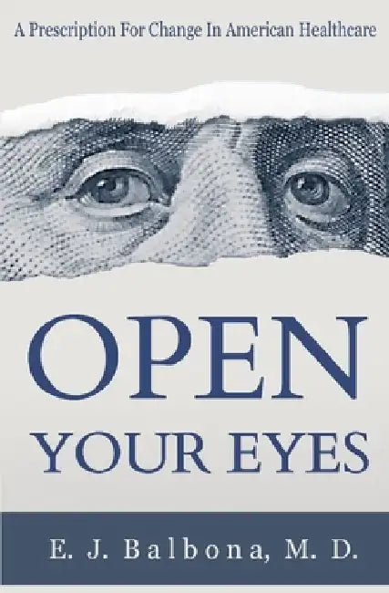 Open Your Eyes: A Prescription for Change in American Healthcare by E. J. Balbona