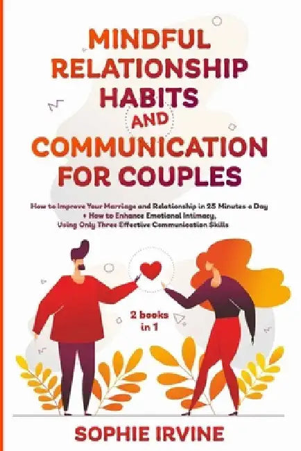 Mindful Relationship Habits and Communication for Couples: 2 Books in 1: How to Improve Your Marriage in 25 Minutes a Day + Enhance Emotional Intimacy by Sophie Irvine