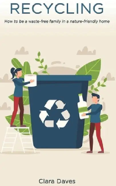 Recycling: How to be a Waste-Free Family in a Nature-Friendly Home by Clara Daves