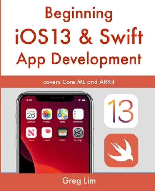 Beginning iOS 13 & Swift App Development: Develop iOS Apps with Xcode 11, Swift 5, Core ML, ARKit and more by Greg Lim