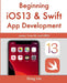 Beginning iOS 13 & Swift App Development: Develop iOS Apps with Xcode 11, Swift 5, Core ML, ARKit and more by Greg Lim