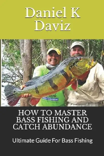 How to Master Bass Fishing and Catch Abundance: Ultimate Guide For Bass Fishing by Daniel K. Daviz