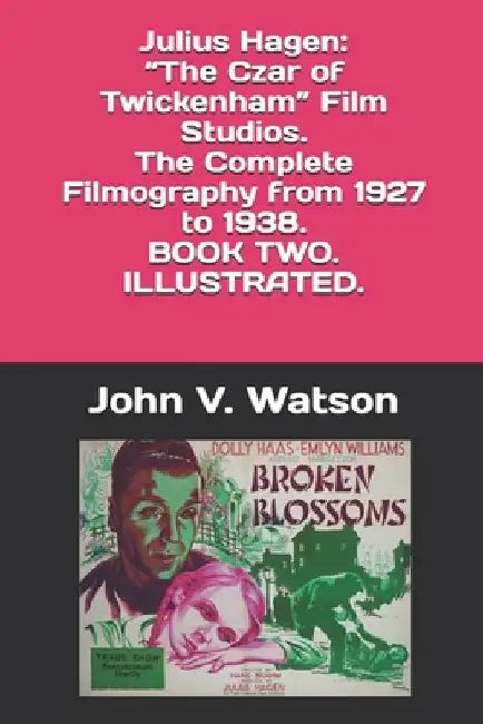 Julius Hagen: "The Czar of Twickenham" Film Studios. The Complete Filmography, 1927-1938. BOOK TWO by John V. Watson