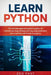 Learn Python: The Ultimate Beginner's Guide to Python for Machine Learning and Deep Learning Using scikit-learn and tensorflow with Hands-On Projects by Zed Fast