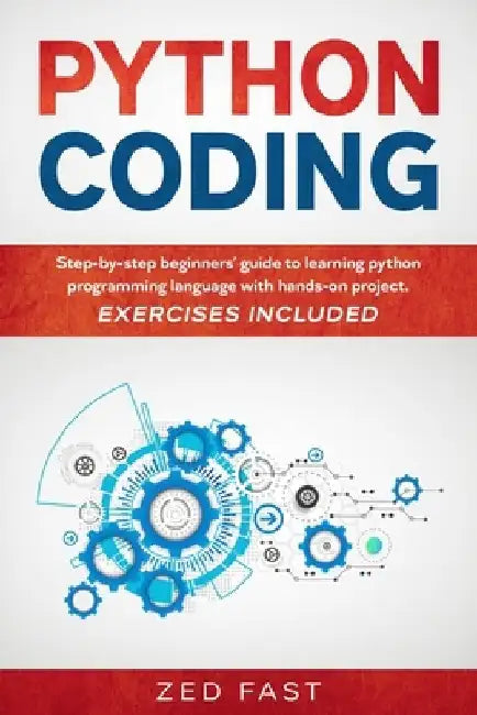 Python Coding: Step-by-step beginners' guide to learning python programming language with hands-on project. Exercises included by Zed Fast