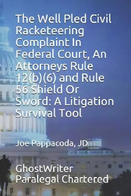 The Well Pled Civil Racketeering Complaint In Federal Court, An Attorneys Rule 12(b)(6) and Rule 56 Shield Or Sword: A Litigation Survival Tool by Jd Joe Pappacoda