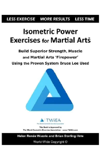 Isometric Power Exercises for Martial Arts: Build Superior Strength, Muscle and Martial Arts 'Firepower' Using the Proven System Bruce Lee Used by Helen Renee Wuorio
