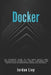 Docker: The complete guide to the most widely used virtualization technology. Create containers and deploy them to production safely and securely. by Jordan Lioy