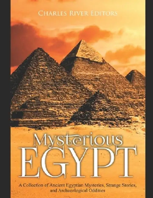 Mysterious Egypt: A Collection of Ancient Egyptian Mysteries, Strange Stories, and Archaeological Oddities by Charles River