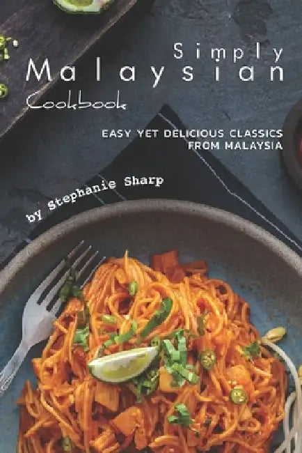 Simply Malaysian Cookbook: Easy yet Delicious Classics from Malaysia by Stephanie Sharp