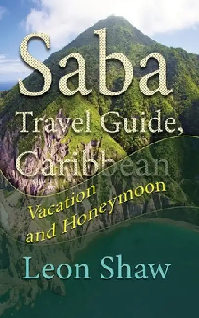 Saba Travel Guide, Caribbean: Vacation and Honeymoon by Leon Shaw