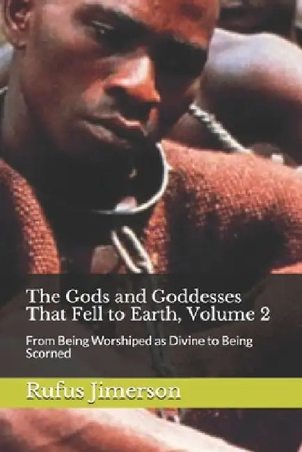 The Gods and Goddesses That Fell to Earth, Volume 2: From Being Worshiped as Divine to Being Scorned by Rufus O. Jimerson