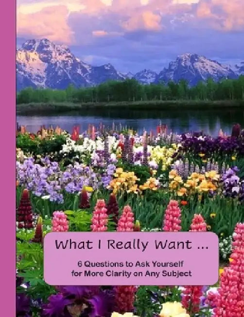 What I Really Want: 6 Questions to Ask Yourself for More Clarity on Any Subject - Flowers and Mountains Cover by Hemlock Lane Design