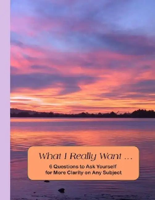 What I Really Want: 6 Questions to Ask Yourself for More Clarity on Any Subject - Sunset Cover by Hemlock Lane Design