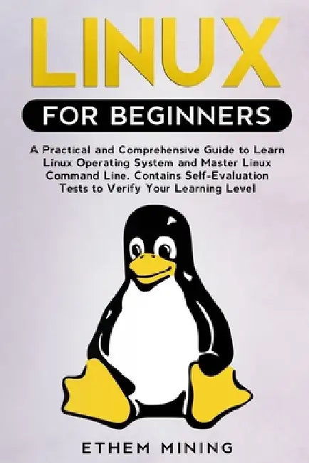 Linux for Beginners: A Practical and Comprehensive Guide to Learn Linux Operating System and Master Linux Command Line. Contains Self-Evalu by Ethem Mining