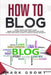 How to Blog: Start A Blog for Profit. Make Money Blogging with many Strategies and Start a Profitable Blog to Build a Passive Income Business by Mark Growt