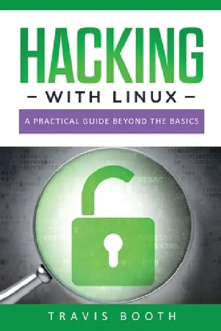 Hacking With Linux: A Practical Guide Beyond the Basics by Travis Booth