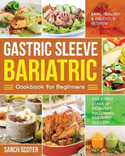 Gastric Sleeve Bariatric Cookbook for Beginners: Easy, Healthy & Delicious Recipes for Every Stage of Recovery Following Bariatric Surgery by Sarch Scoter