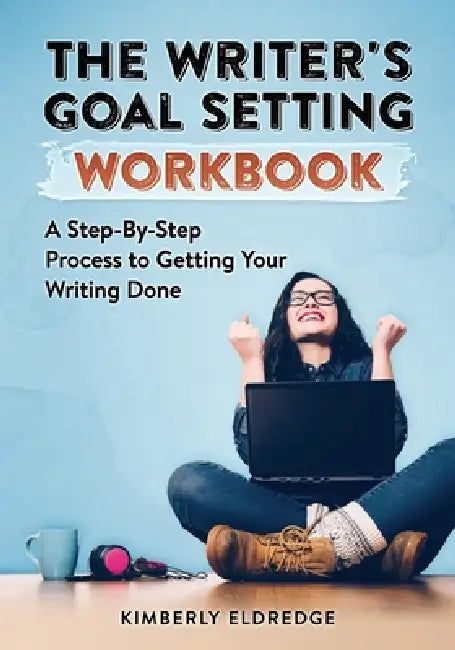 The Writer's Goal Setting Workbook: A Step-By-Step Process to Getting Your Writing Done by Kimberly Eldredge