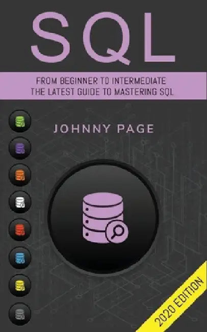 SQL: From Beginner to Intermediate. The Latest Guide to Mastering SQL (2020 Edition) by Johnny Page