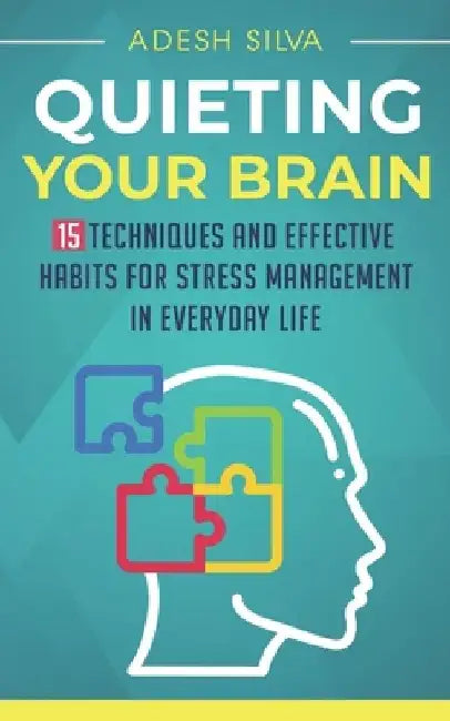 Quieting Your Brain: 15 Techniques and Effective Habits for Stress Management in Everyday Life by Adesh Silva