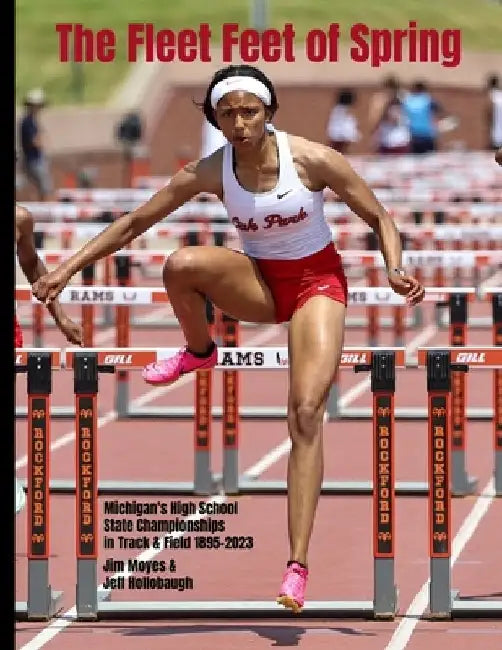 The Fleet Feet of Spring: Michigan's High School State Championships in Track & Field by Jeff Hollobaugh