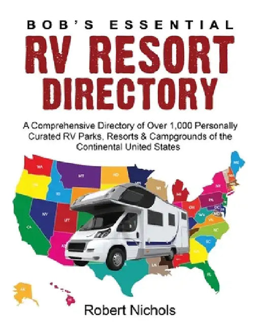 Bob's Essential RV Resort Directory: A Comprehensive Directory of Over 1,000 Personally Curated RV Parks, Resorts & Campgrounds of the Continental Uni by Robert Nichols