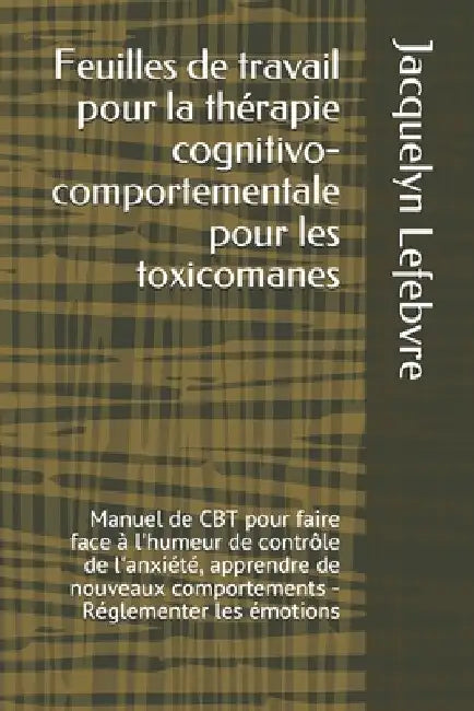 Feuilles de travail pour la thérapie cognitivo-comportementale pour les toxicomanes: Manuel de CBT pour faire face à l'humeur de contrôle de l'anxiété by Lefebvre, Jacquelyn