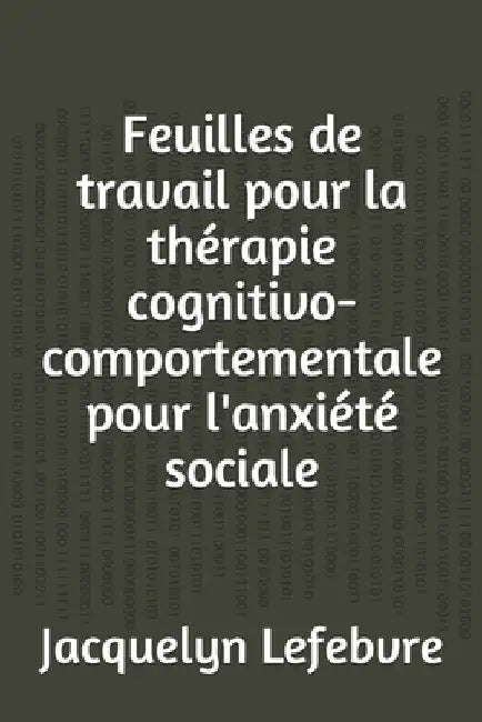 Feuilles de travail pour la thérapie cognitivo-comportementale pour l'anxiété sociale by Lefebvre, Jacquelyn