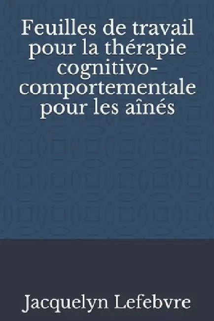 Feuilles de travail pour la thérapie cognitivo-comportementale pour les aînés by Lefebvre, Jacquelyn