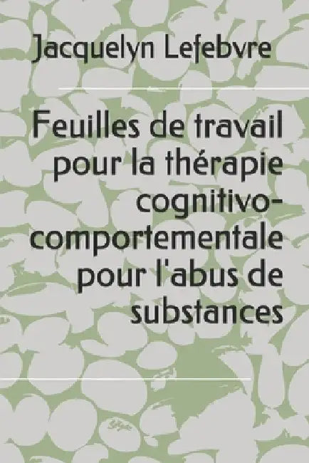 Feuilles de travail pour la thérapie cognitivo-comportementale pour l'abus de substances by Lefebvre, Jacquelyn