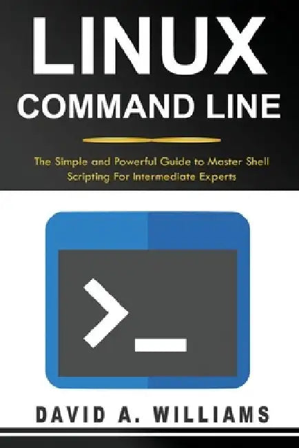 Linux Command Line: The Simple and Powerful Guide to Master Shell Scripting by David A. Williams
